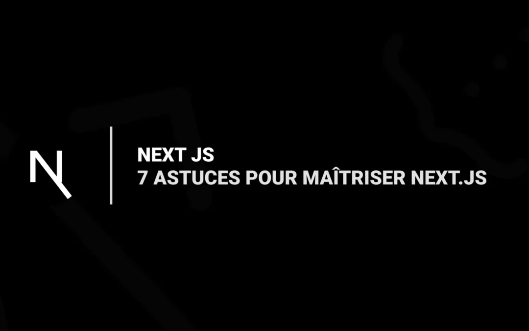 7 Astuces pour Maîtriser Next.js